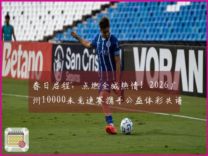 春日启程，点燃全城热情！2026广州10000米竞速赛携手公益体彩共谱温暖篇章