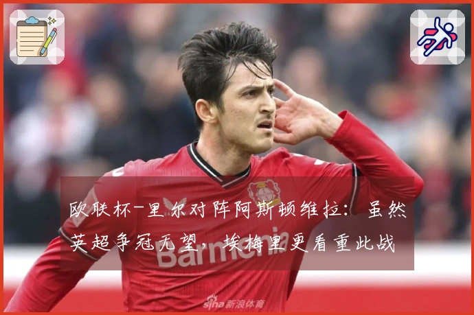 欧联杯-里尔对阵阿斯顿维拉：虽然英超争冠无望，埃梅里更看重此战场