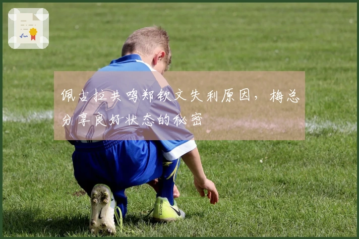 佩古拉共鸣郑钦文失利原因,梅总分享良好状态的秘密