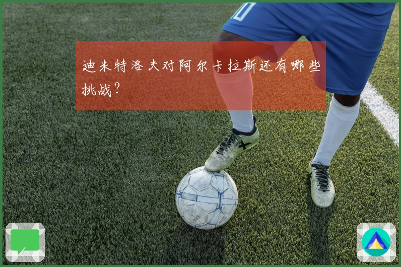 迪米特洛夫对阿尔卡拉斯还有哪些挑战？