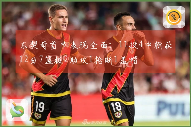 东契奇首节表现全面：11投4中斩获12分7篮板2助攻1抢断1盖帽