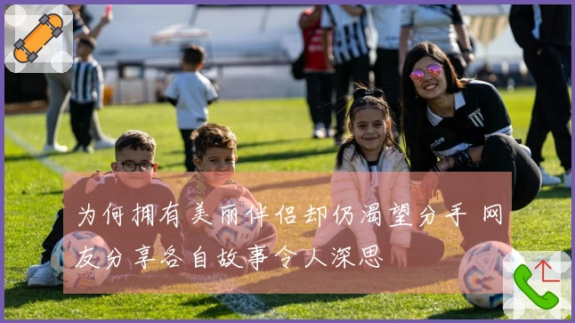 为何拥有美丽伴侣却仍渴望分手 网友分享各自故事令人深思