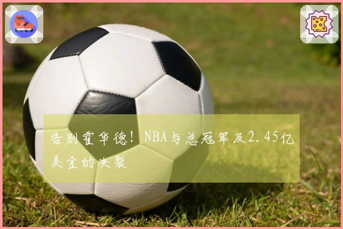 告别霍华德！NBA与总冠军及2.45亿美金的决裂