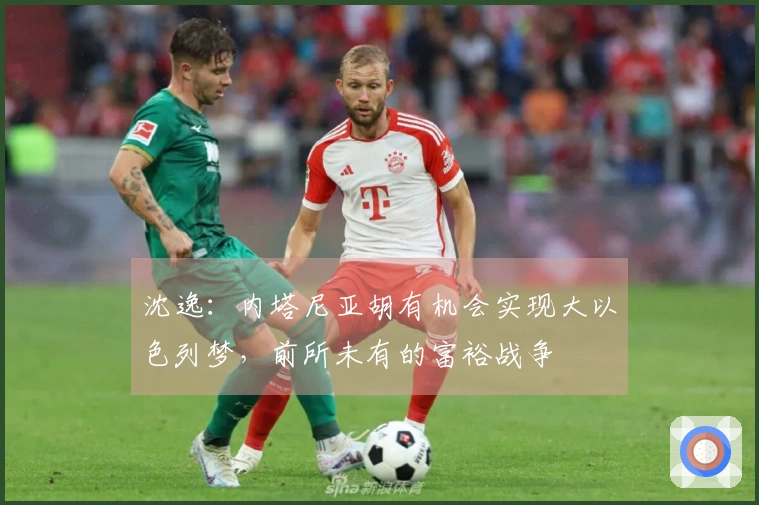 沈逸：内塔尼亚胡有机会实现大以色列梦，前所未有的富裕战争